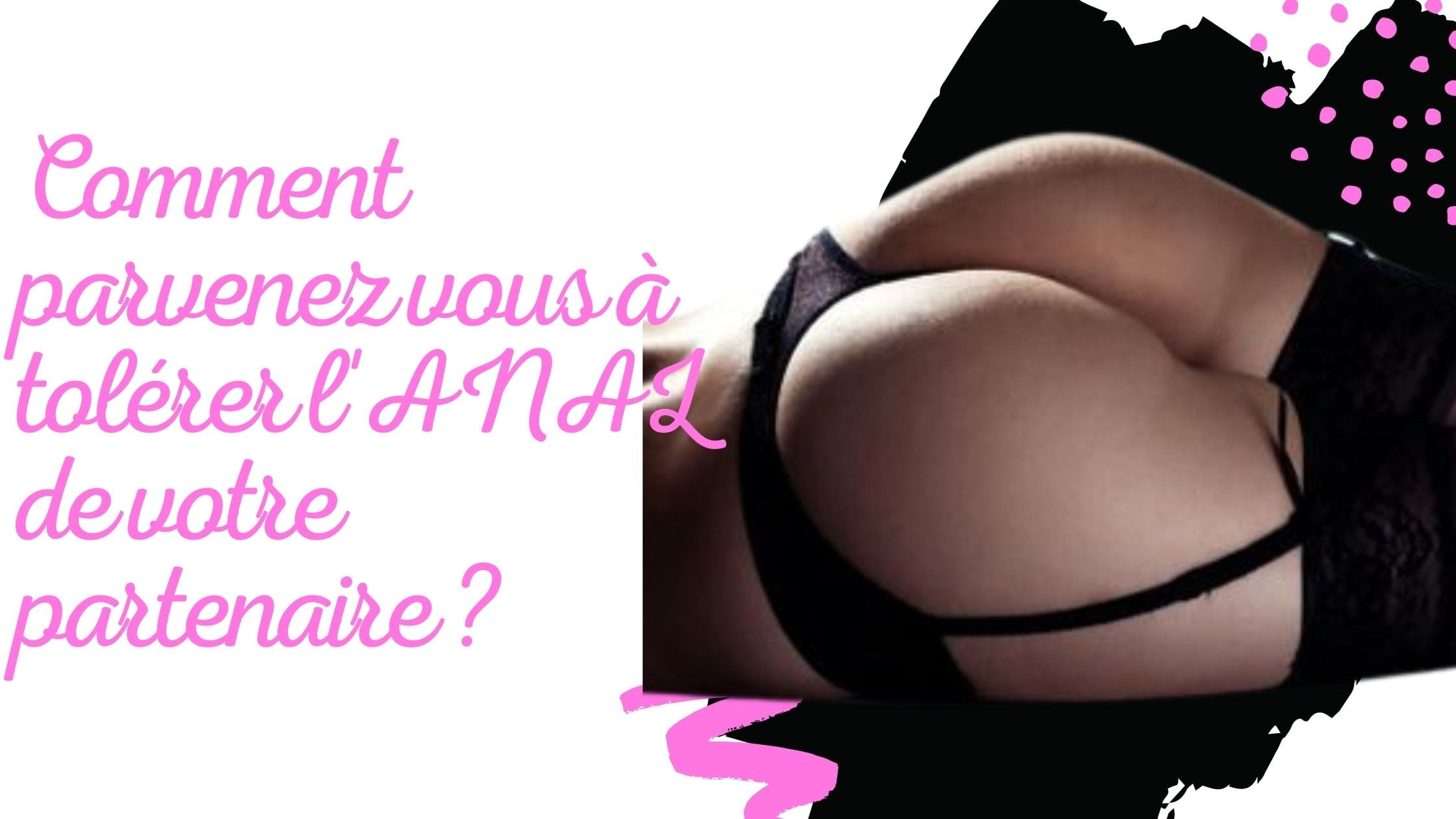 Comment parvenez vous à tolérer l'ANAL de votre partenaire ?