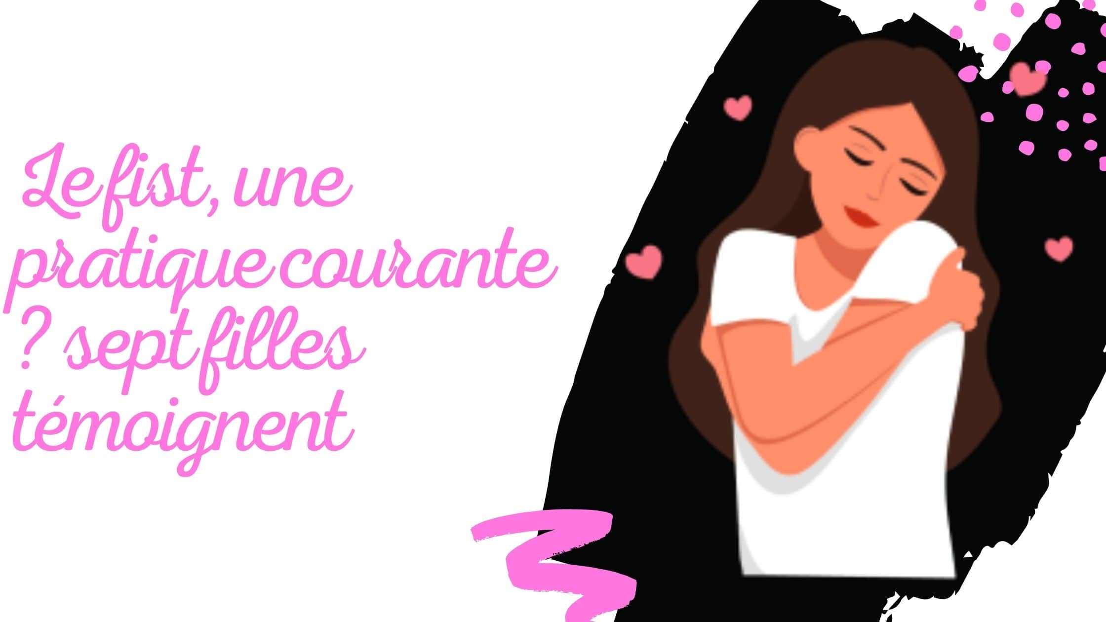 LE FIST, UNE PRATIQUE COURANTE ? SEPT FILLES TÉMOIGNENT