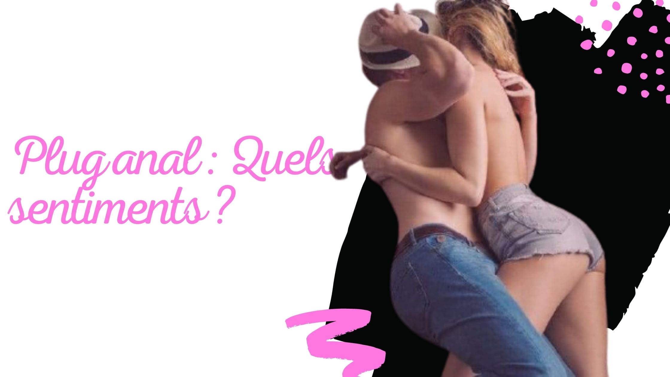 Plug anal : Quels sentiments ?